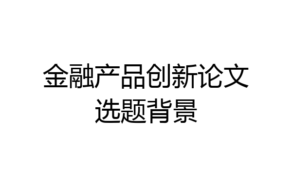 金融产品创新论文选题背景