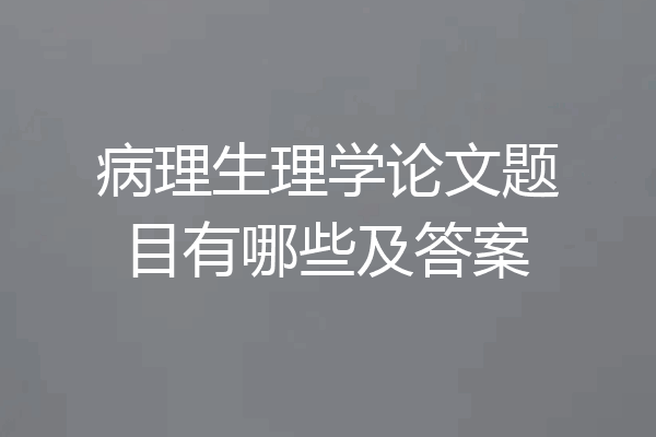 病理生理学论文题目有哪些及答案