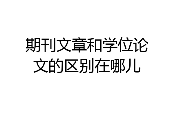 期刊文章和学位论文的区别在哪儿