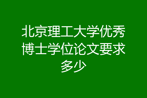 北京理工大学优秀博士学位论文要求多少