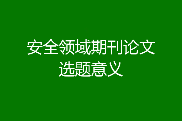 安全领域期刊论文选题意义