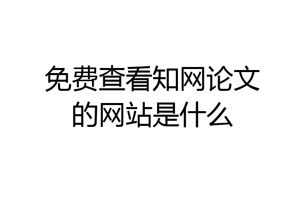 免费查看知网论文的网站是什么