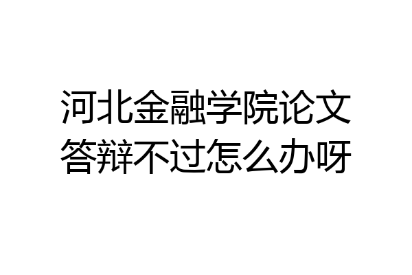 河北金融学院论文答辩不过怎么办呀