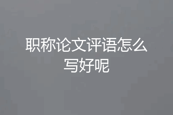 职称论文评语怎么写好呢