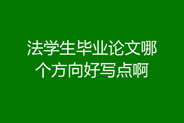 法学生毕业论文哪个方向好写点啊