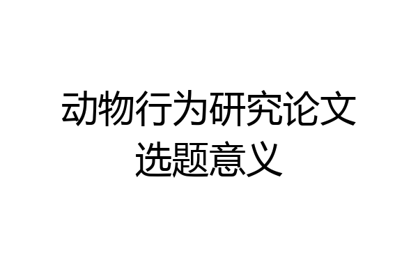 动物行为研究论文选题意义