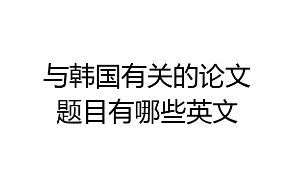 与韩国有关的论文题目有哪些英文