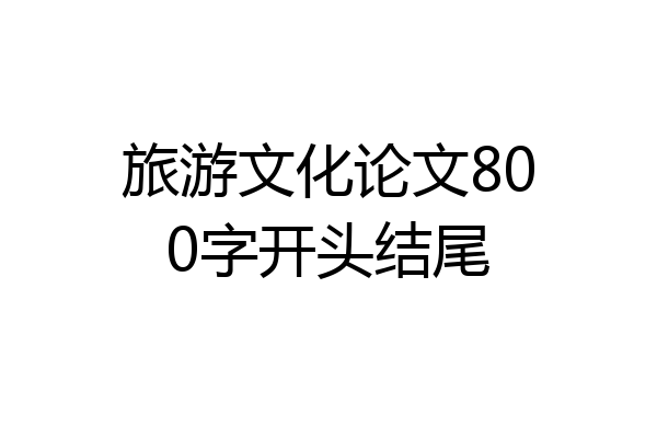 旅游文化论文800字开头结尾