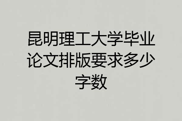昆明理工大学毕业论文排版要求多少字数