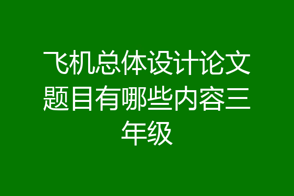 飞机总体设计论文题目有哪些内容三年级