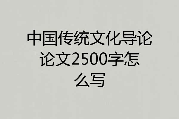 中国传统文化导论论文2500字怎么写