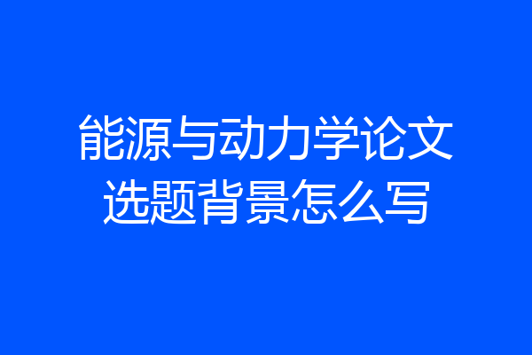 能源与动力学论文选题背景怎么写