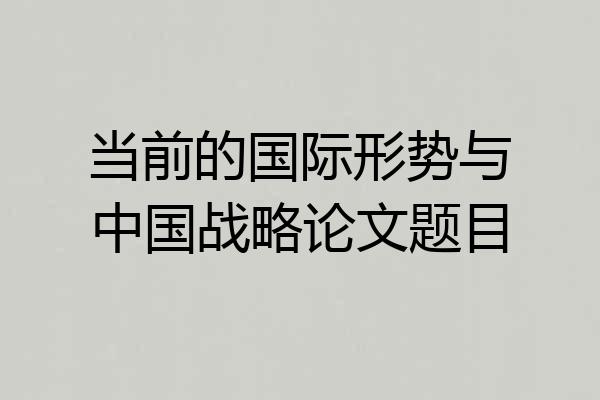 当前的国际形势与中国战略论文题目