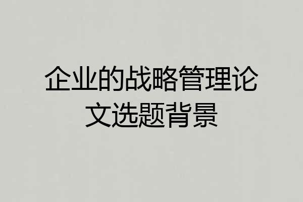 企业的战略管理论文选题背景