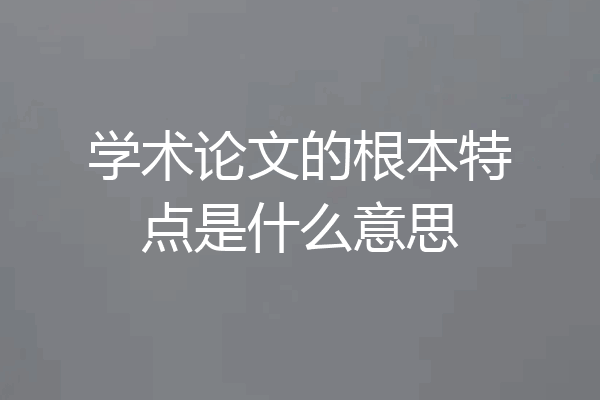 学术论文的根本特点是什么意思