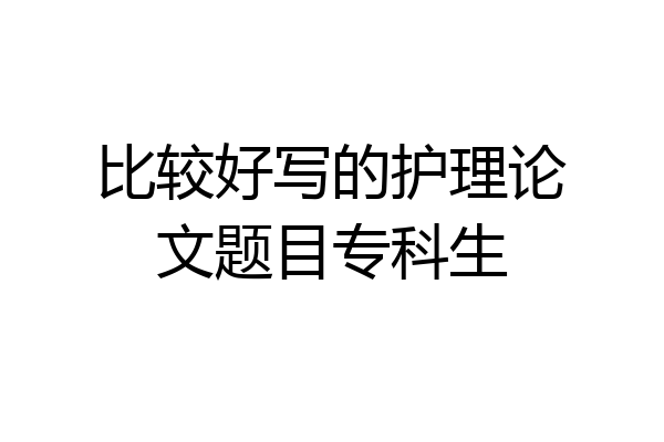 比较好写的护理论文题目专科生