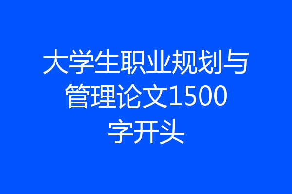大学生职业规划与管理论文1500字开头