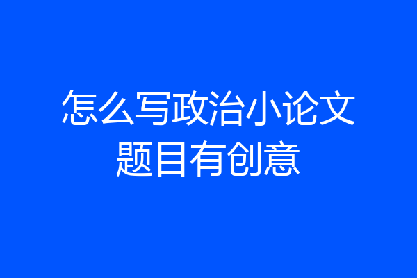 怎么写政治小论文题目有创意