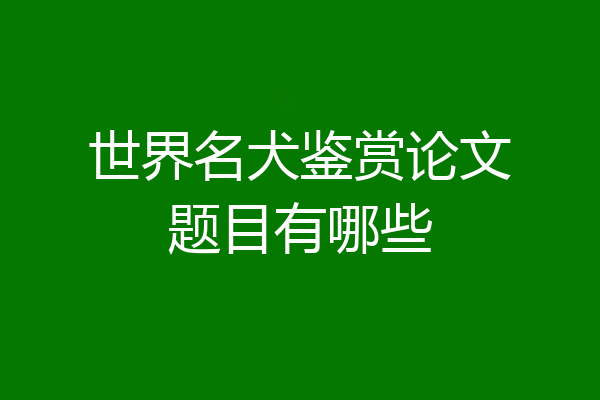 世界名犬鉴赏论文题目有哪些