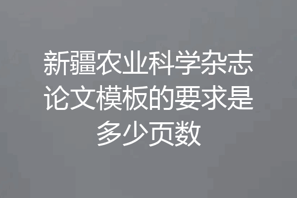 新疆农业科学杂志论文模板的要求是多少页数