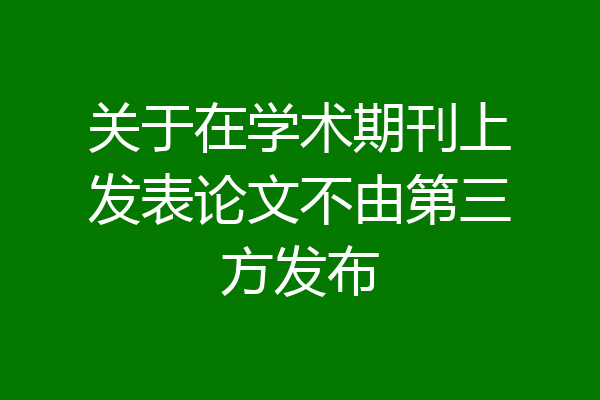 关于在学术期刊上发表论文不由第三方发布