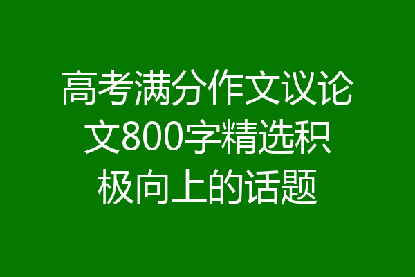 高考满分作文议论文800字精选积极向上的话题