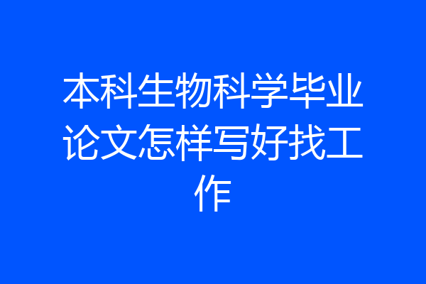 本科生物科学毕业论文怎样写好找工作