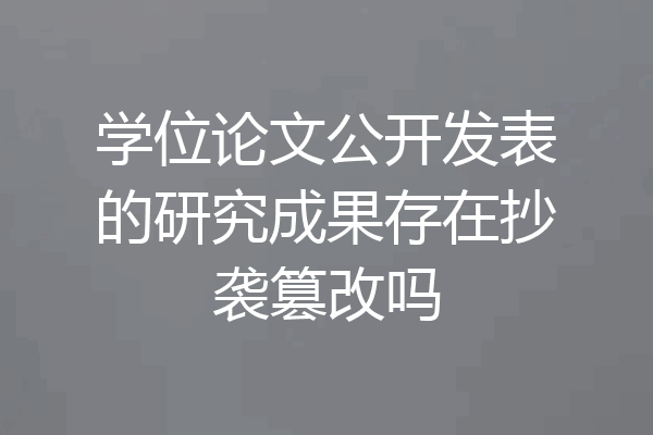 学位论文公开发表的研究成果存在抄袭篡改吗