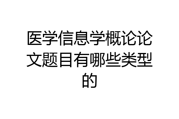医学信息学概论论文题目有哪些类型的