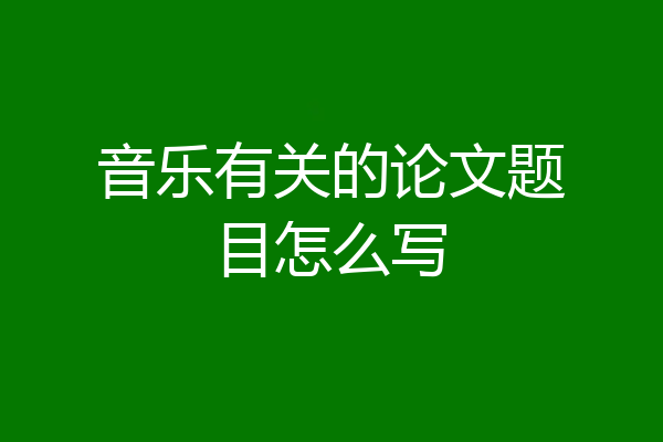 音乐有关的论文题目怎么写