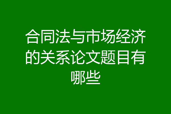 合同法与市场经济的关系论文题目有哪些