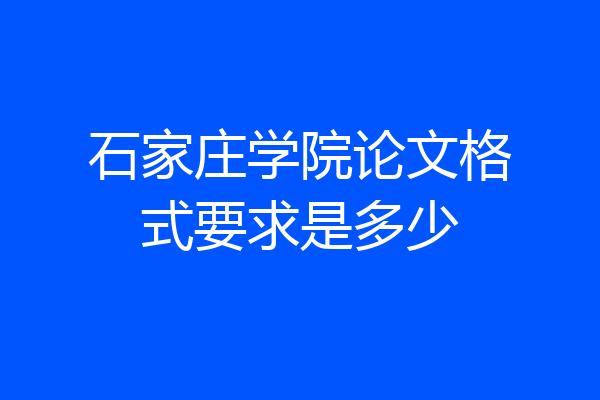 石家庄学院论文格式要求是多少