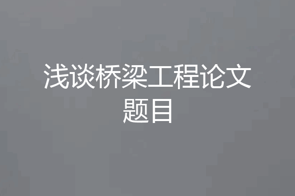 浅谈桥梁工程论文题目