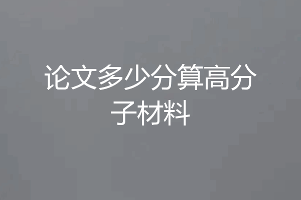 论文多少分算高分子材料