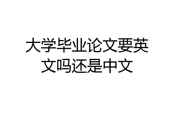 大学毕业论文要英文吗还是中文