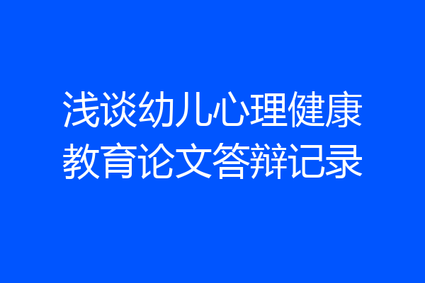 浅谈幼儿心理健康教育论文答辩记录