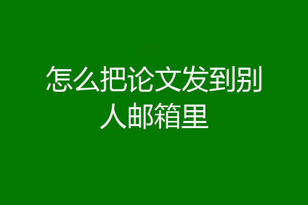 怎么把论文发到别人邮箱里