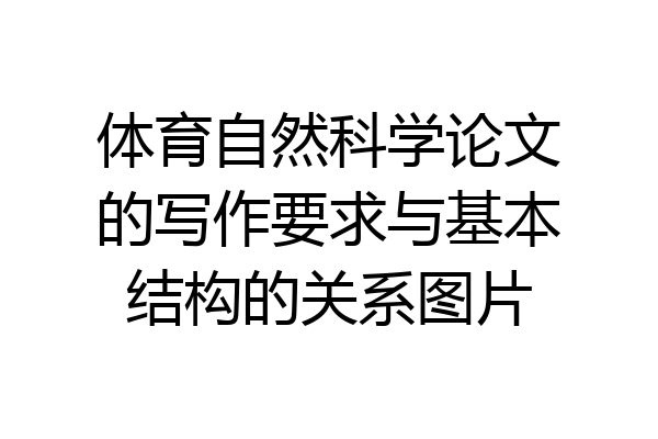 体育自然科学论文的写作要求与基本结构的关系图片