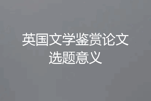 英国文学鉴赏论文选题意义