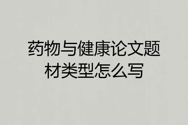 药物与健康论文题材类型怎么写