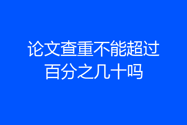 论文查重不能超过百分之几十吗