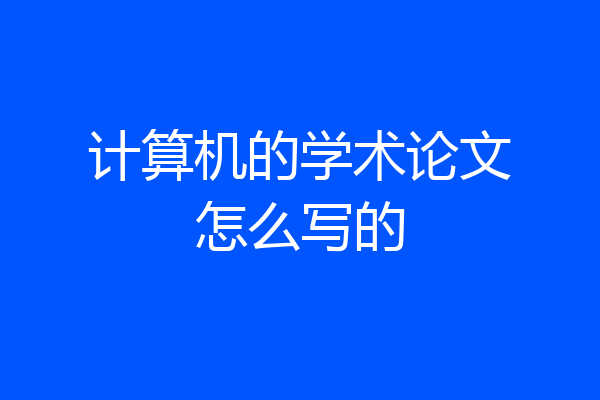 计算机的学术论文怎么写的