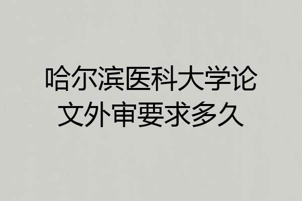 哈尔滨医科大学论文外审要求多久