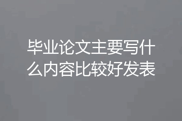 毕业论文主要写什么内容比较好发表