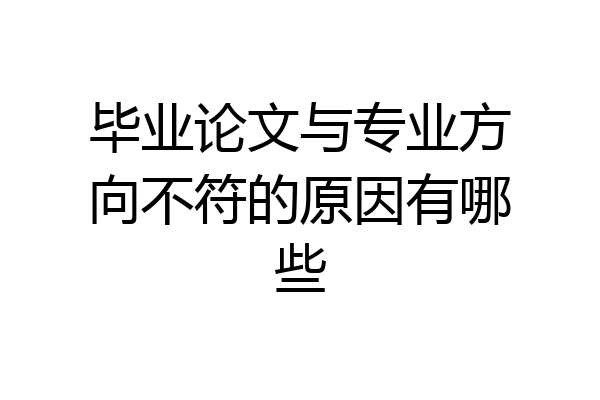 毕业论文与专业方向不符的原因有哪些