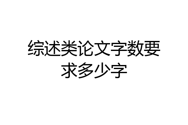 综述类论文字数要求多少字