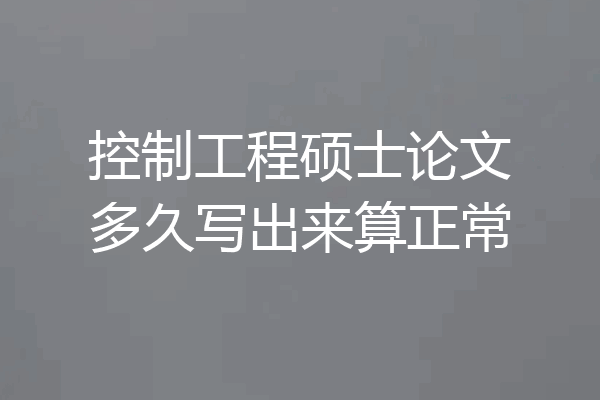 控制工程硕士论文多久写出来算正常