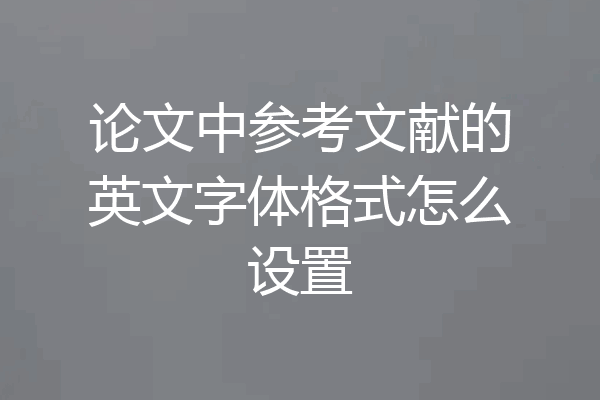 论文中参考文献的英文字体格式怎么设置