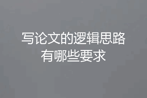 写论文的逻辑思路有哪些要求