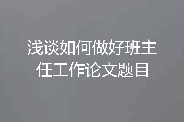 浅谈如何做好班主任工作论文题目